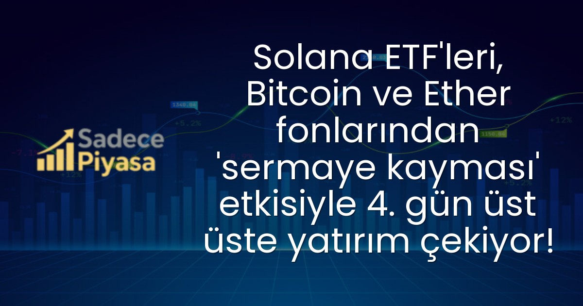 Solana ETF’leri, Bitcoin ve Ether fonlarından ‘sermaye kayması’ etkisiyle 4. gün üst üste yatırım çekiyor!