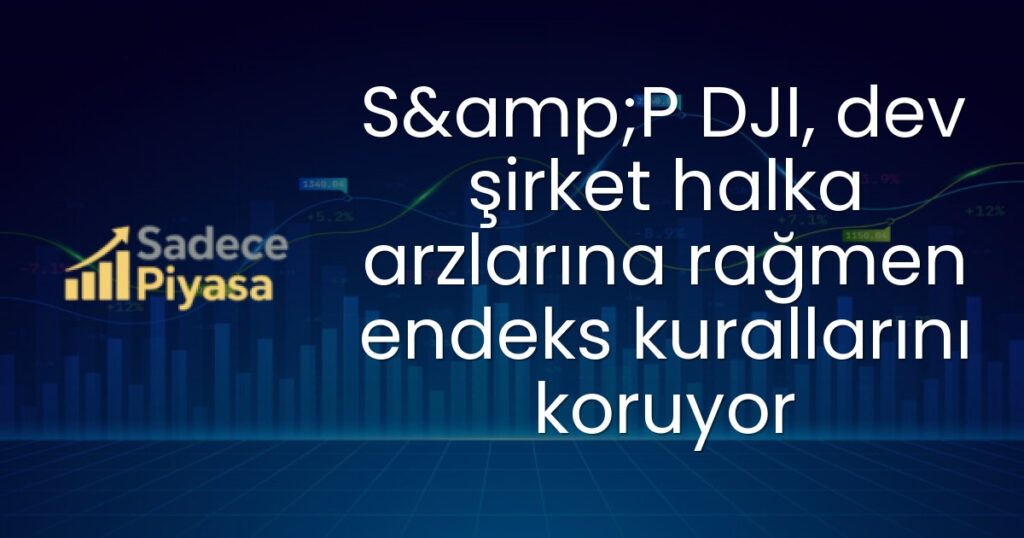 S&P DJI, dev şirket halka arzlarına rağmen endeks kurallarını koruyor