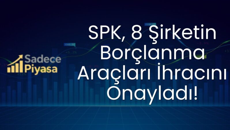 SPK, 8 Şirketin Borçlanma Araçları İhracını Onayladı!