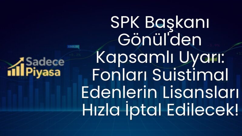 SPK Başkanı Gönül’den Kapsamlı Uyarı: Fonları Suistimal Edenlerin Lisansları Hızla İptal Edilecek!