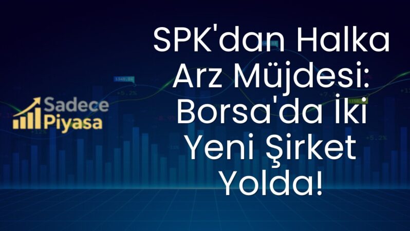 SPK’dan Halka Arz Müjdesi: Borsa’da İki Yeni Şirket Yolda!