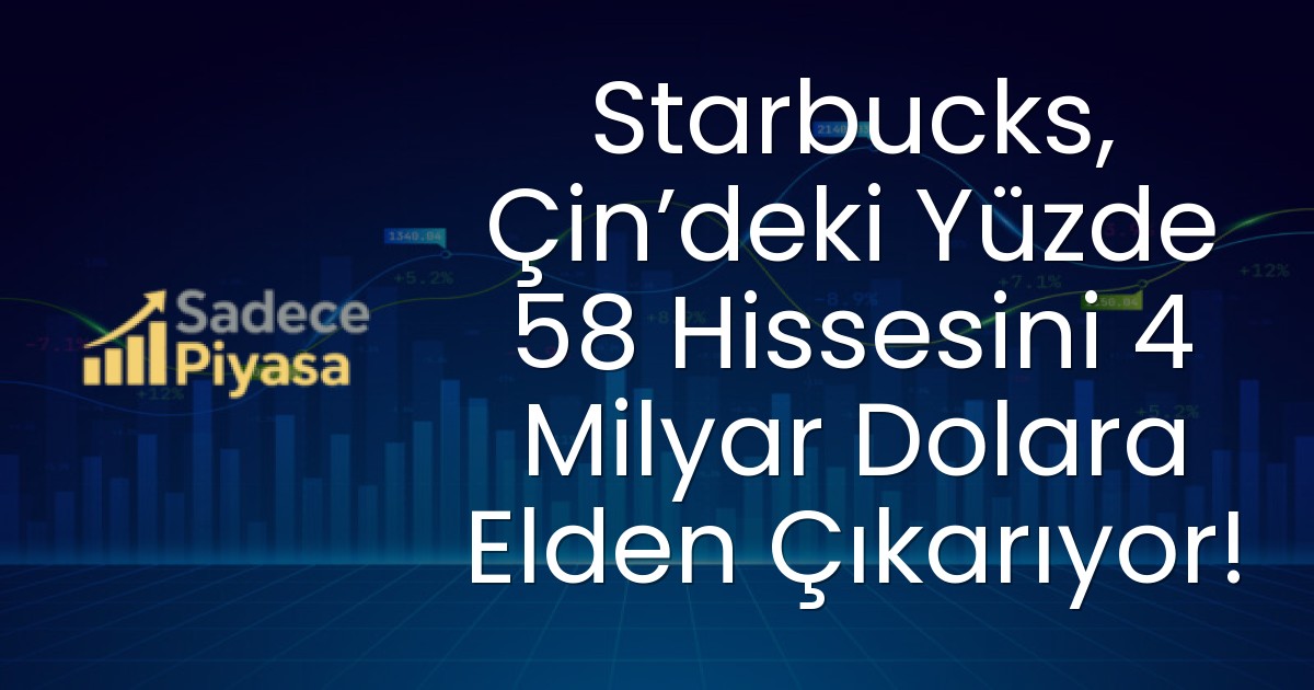 Starbucks, Çin’deki Yüzde 58 Hissesini 4 Milyar Dolara Elden Çıkarıyor!