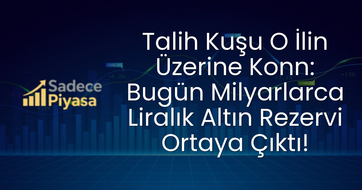 Talih Kuşu O İlin Üzerine Konn: Bugün Milyarlarca Liralık Altın Rezervi Ortaya Çıktı!