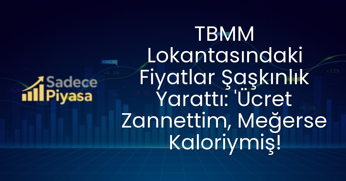 TBMM Lokantasındaki Fiyatlar Şaşkınlık Yarattı: ‘Ücret Zannettim, Meğerse Kaloriymiş!