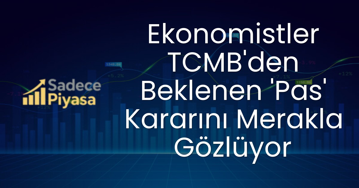 Ekonomistler TCMB’den Beklenen ‘Pas’ Kararını Merakla Gözlüyor