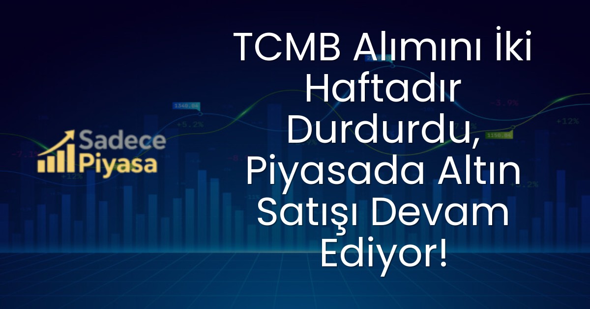 TCMB Alımını İki Haftadır Durdurdu, Piyasada Altın Satışı Devam Ediyor!