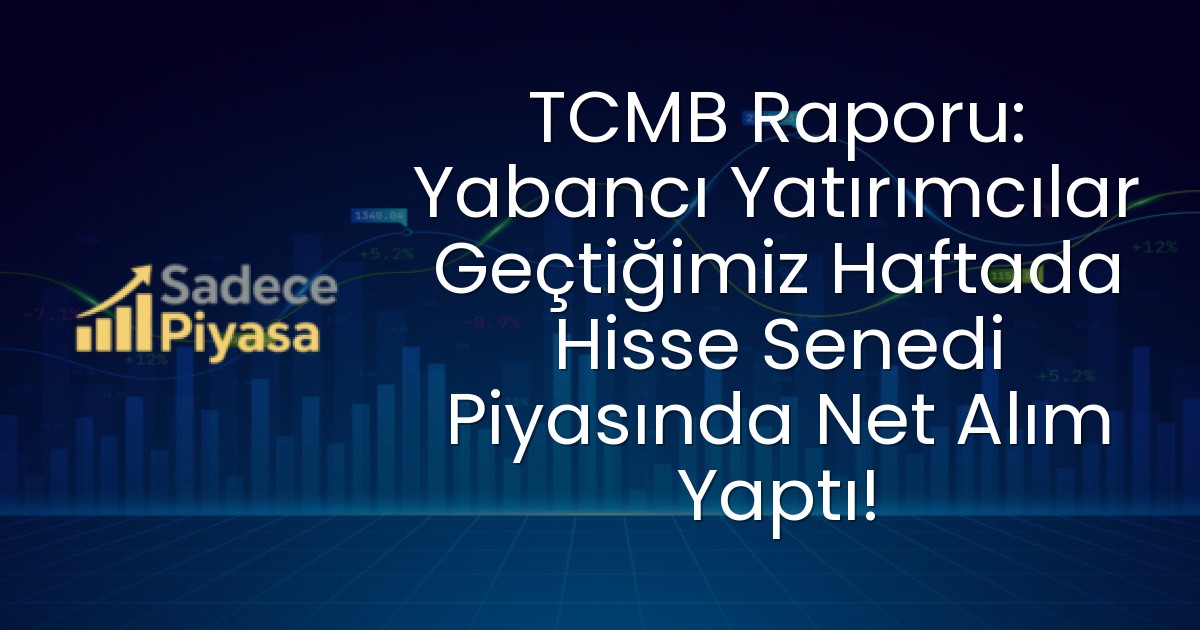 TCMB Raporu: Yabancı Yatırımcılar Geçtiğimiz Haftada Hisse Senedi Piyasında Net Alım Yaptı!