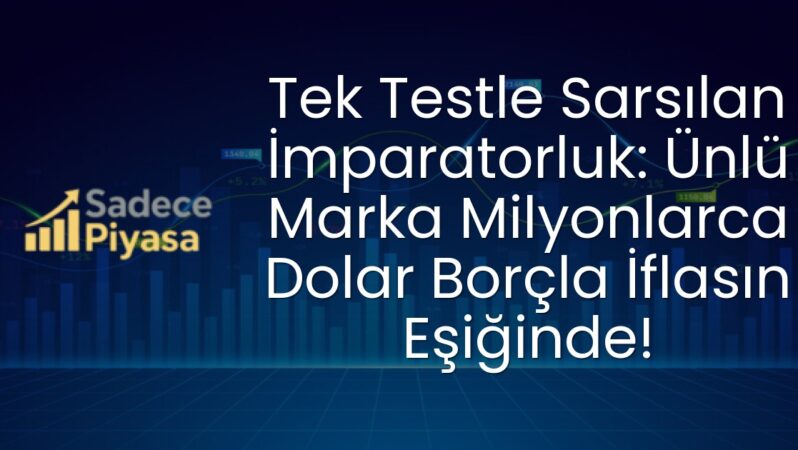 Tek Testle Sarsılan İmparatorluk: Ünlü Marka Milyonlarca Dolar Borçla İflasın Eşiğinde!