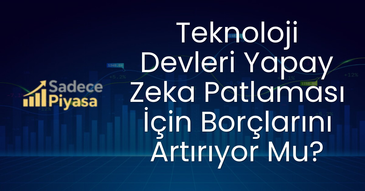 Teknoloji Devleri Yapay Zeka Patlaması İçin Borçlarını Artırıyor Mu?