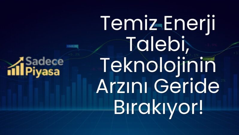 Temiz Enerji Talebi, Teknolojinin Arzını Geride Bırakıyor!