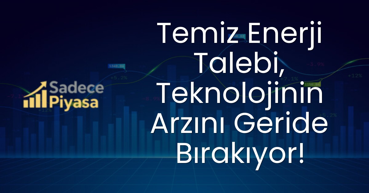 Temiz Enerji Talebi, Teknolojinin Arzını Geride Bırakıyor!