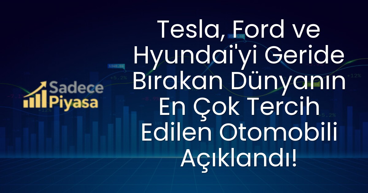 Tesla, Ford ve Hyundai’yi Geride Bırakan Dünyanın En Çok Tercih Edilen Otomobili Açıklandı!