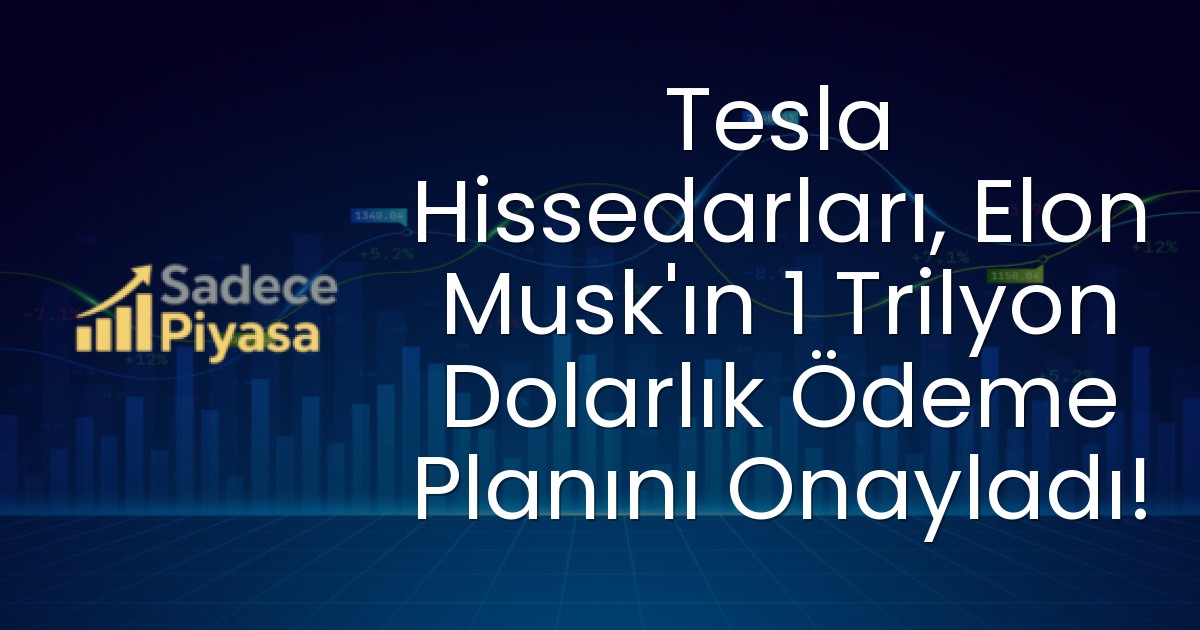 Tesla Hissedarları, Elon Musk’ın 1 Trilyon Dolarlık Ödeme Planını Onayladı!