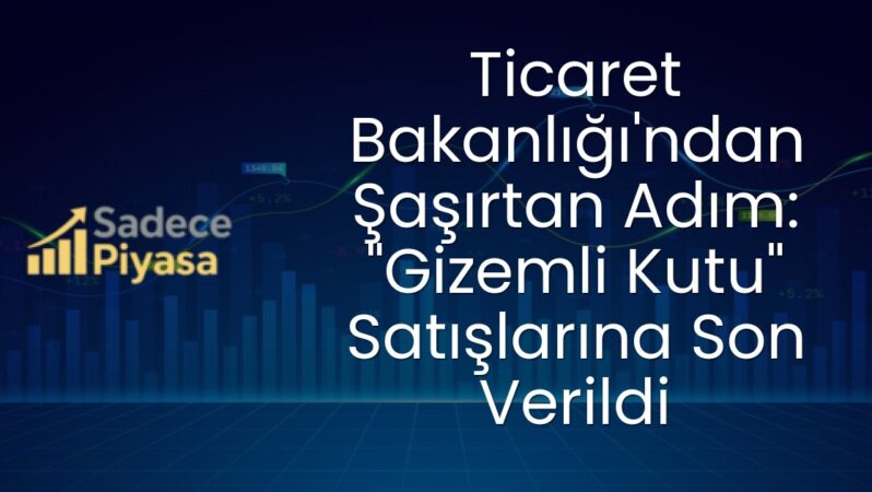 Ticaret Bakanlığı’ndan Şaşırtan Adım: “Gizemli Kutu” Satışlarına Son Verildi