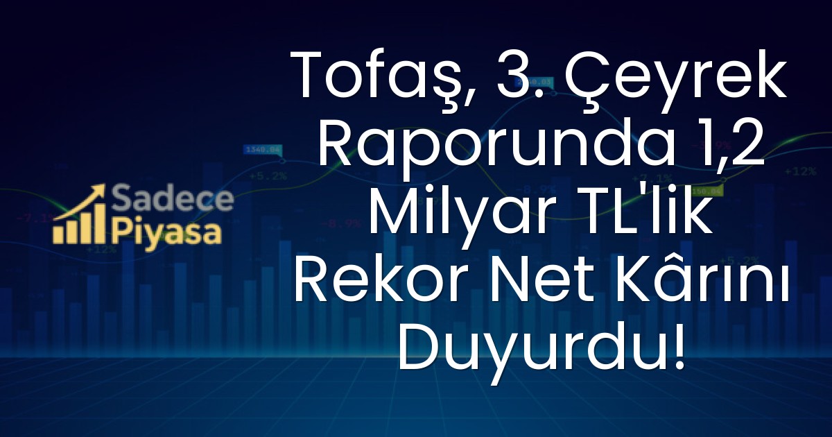 Tofaş, 3. Çeyrek Raporunda 1,2 Milyar TL’lik Rekor Net Kârını Duyurdu!