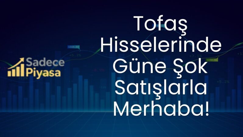 Tofaş Hisselerinde Güne Şok Satışlarla Merhaba!