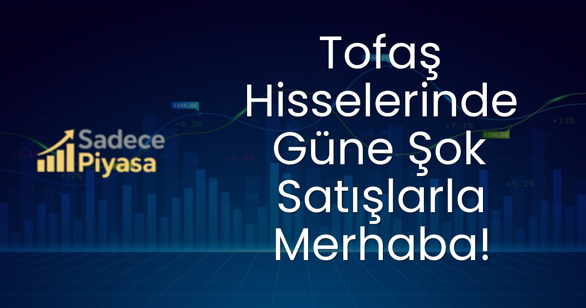 Tofaş Hisselerinde Güne Şok Satışlarla Merhaba!