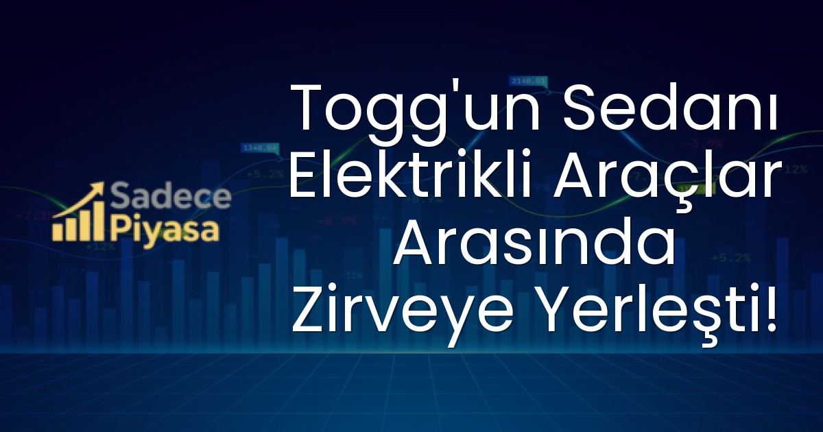 Togg’un Sedanı Elektrikli Araçlar Arasında Zirveye Yerleşti!