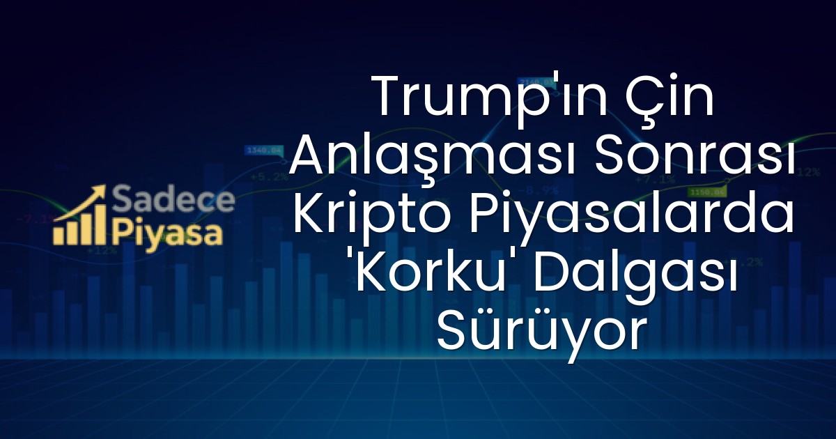 Trump’ın Çin Anlaşması Sonrası Kripto Piyasalarda ‘Korku’ Dalgası Sürüyor