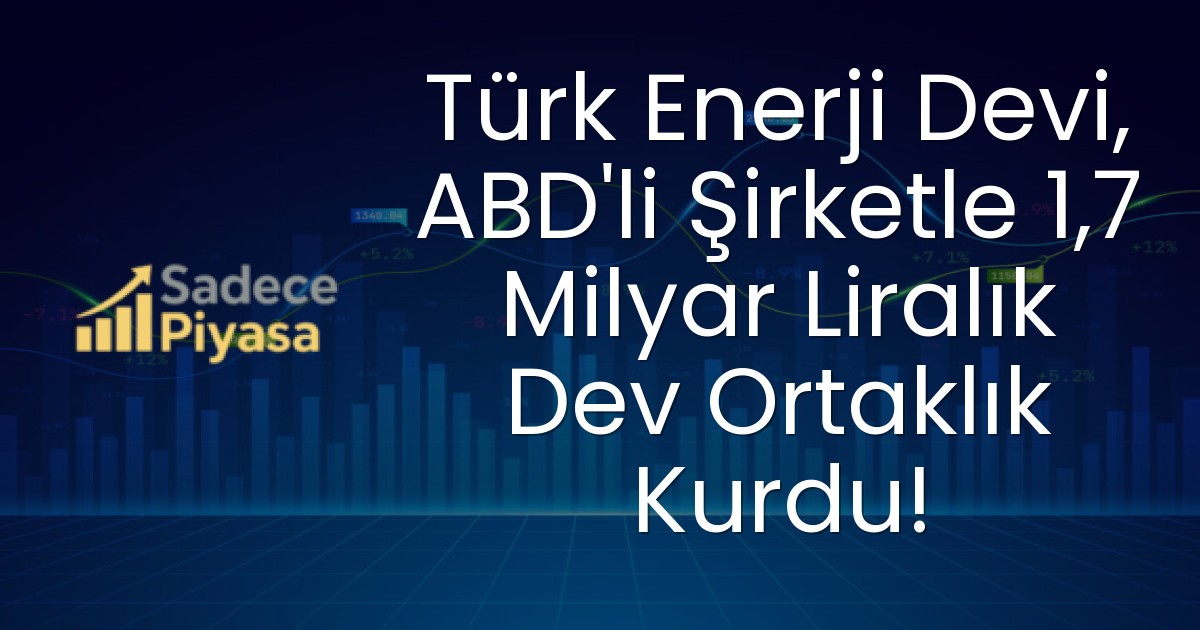 Türk Enerji Devi, ABD’li Şirketle 1,7 Milyar Liralık Dev Ortaklık Kurdu!
