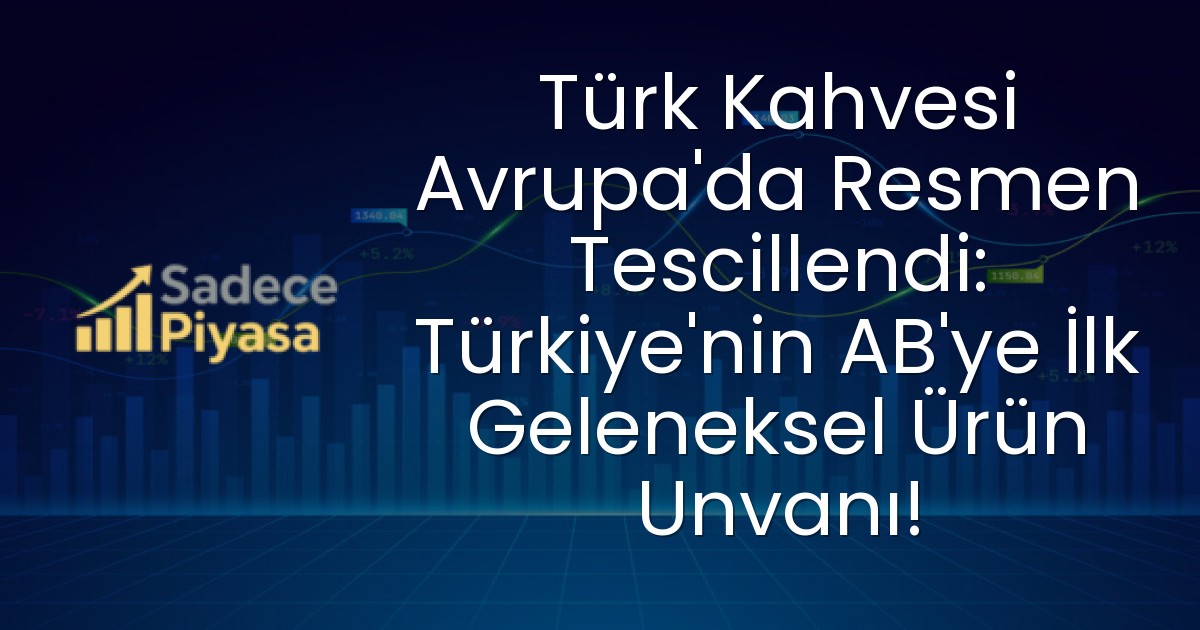 Türk Kahvesi Avrupa’da Resmen Tescillendi: Türkiye’nin AB’ye İlk Geleneksel Ürün Unvanı!
