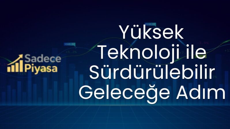 Yüksek Teknoloji ile Sürdürülebilir Geleceğe Adım