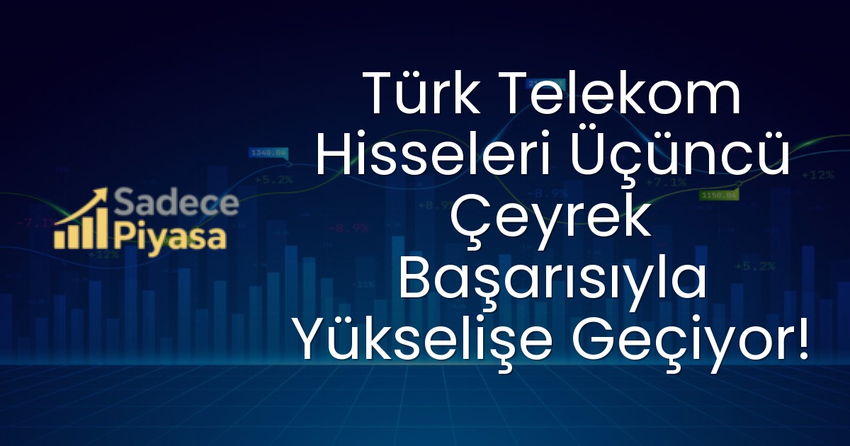 Türk Telekom Hisseleri Üçüncü Çeyrek Başarısıyla Yükselişe Geçiyor!