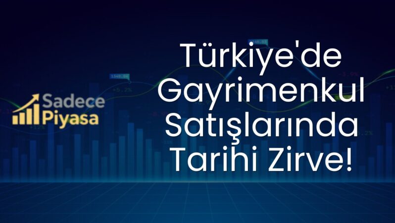 Türkiye’de Gayrimenkul Satışlarında Tarihi Zirve!