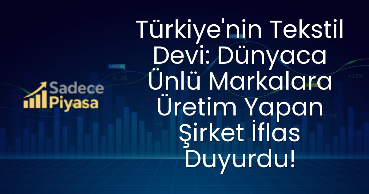 Türkiye’nin Tekstil Devi: Dünyaca Ünlü Markalara Üretim Yapan Şirket İflas Duyurdu!