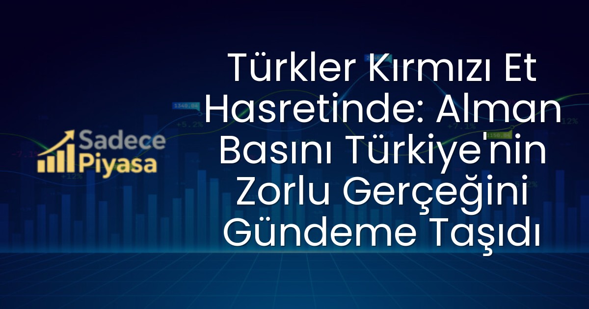 Türkler Kırmızı Et Hasretinde: Alman Basını Türkiye’nin Zorlu Gerçeğini Gündeme Taşıdı