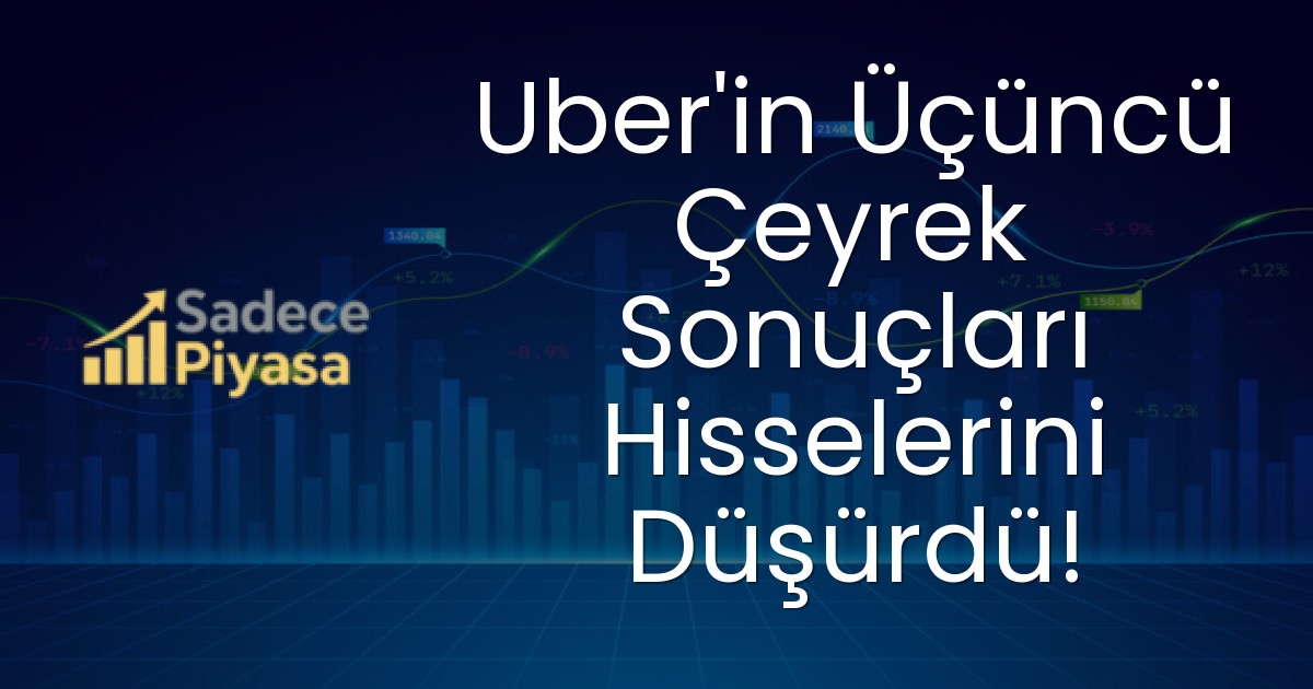 Uber’in Üçüncü Çeyrek Sonuçları Hisselerini Düşürdü!