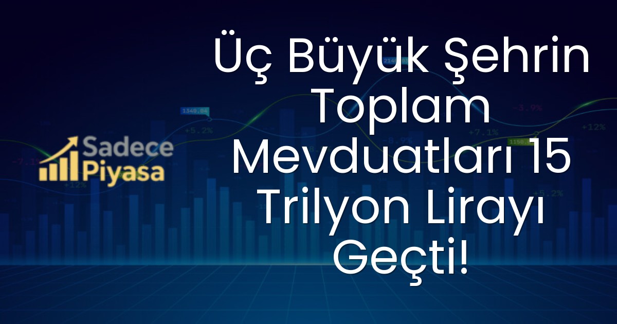 Üç Büyük Şehrin Toplam Mevduatları 15 Trilyon Lirayı Geçti!