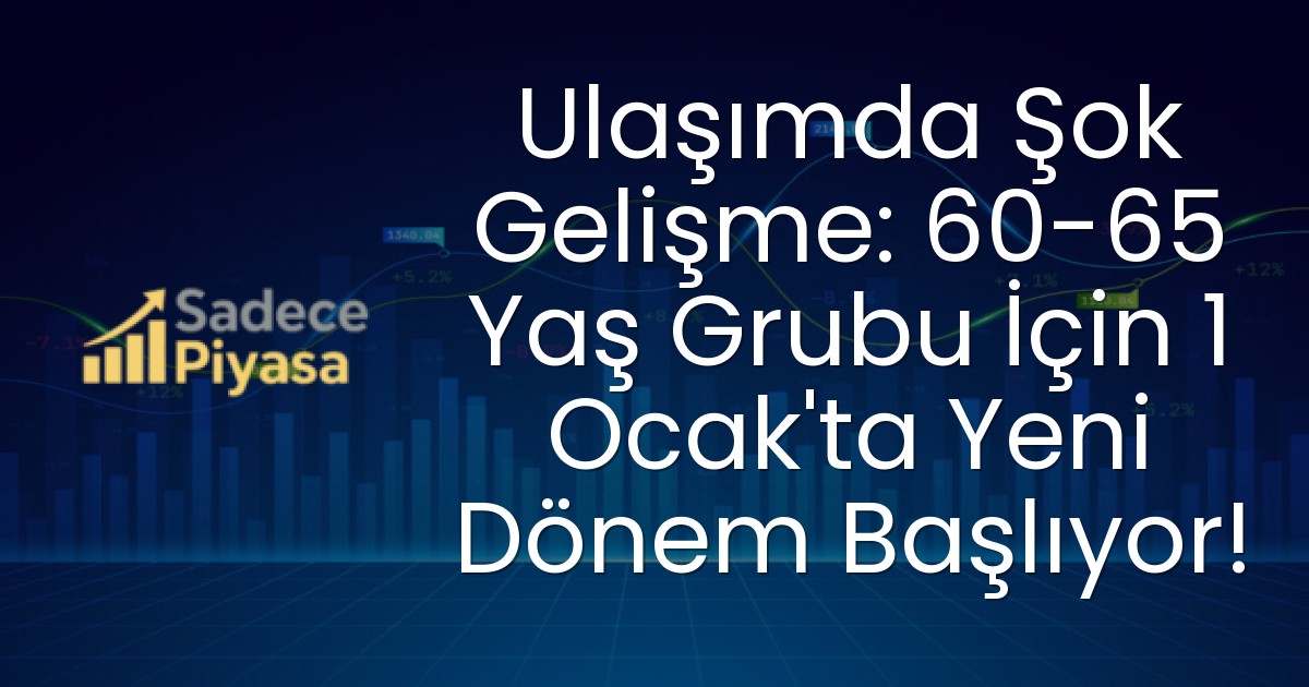 Ulaşımda Şok Gelişme: 60-65 Yaş Grubu İçin 1 Ocak’ta Yeni Dönem Başlıyor!