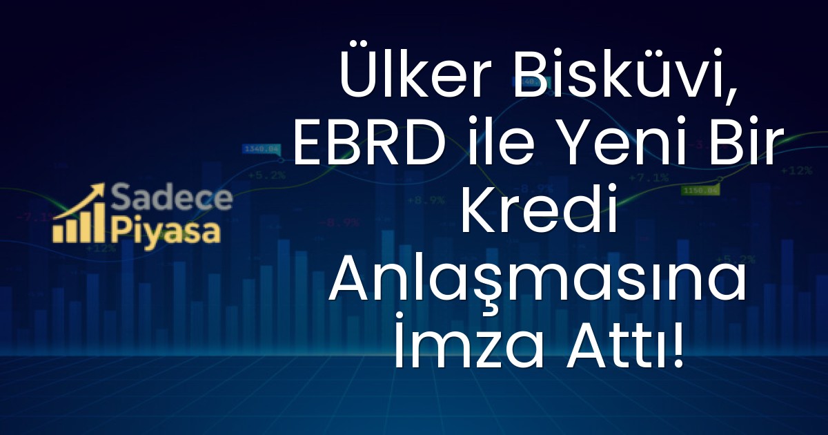 Ülker Bisküvi, EBRD ile Yeni Bir Kredi Anlaşmasına İmza Attı!