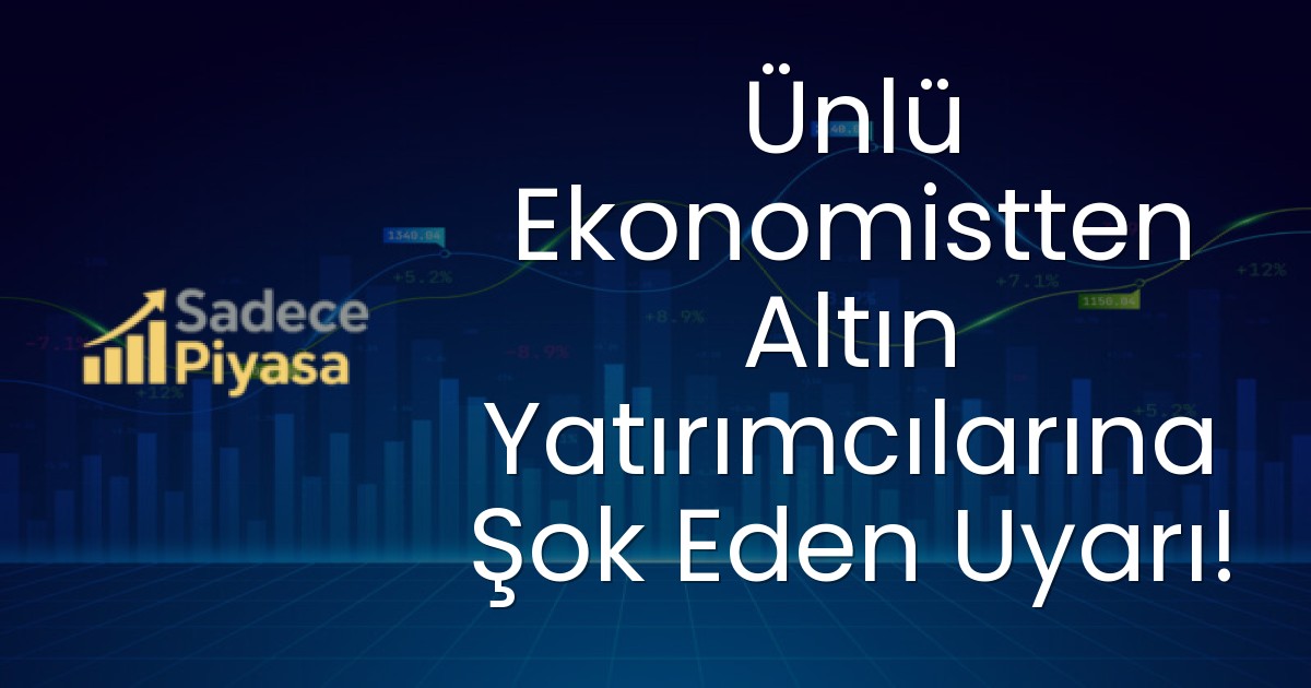 Ünlü Ekonomistten Altın Yatırımcılarına Şok Eden Uyarı!