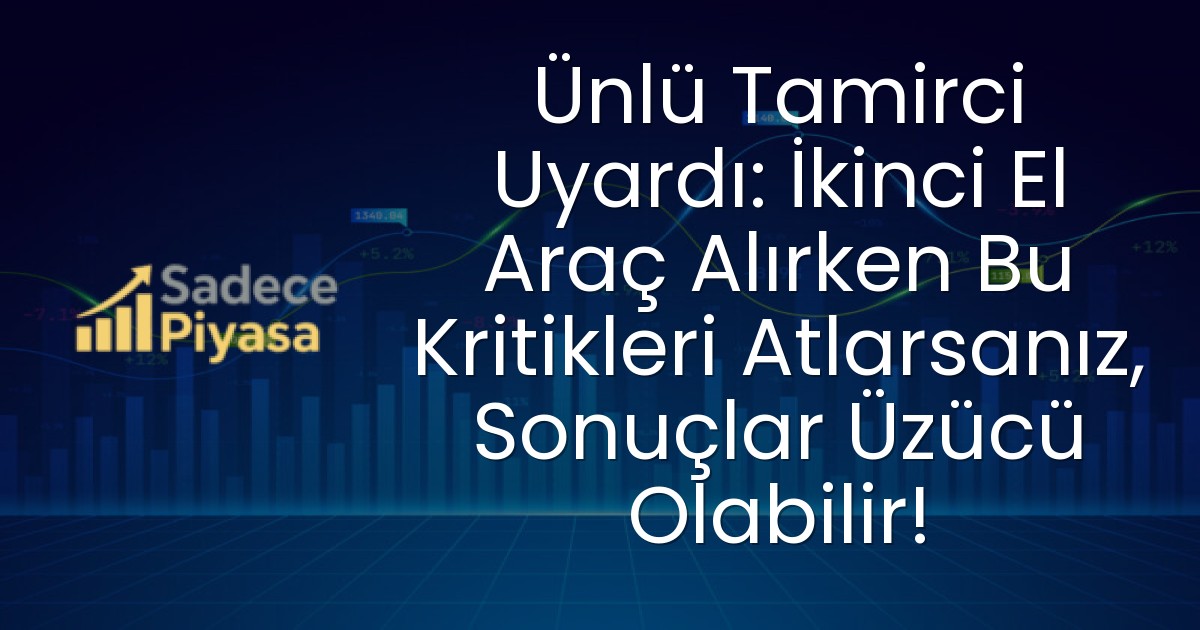 Ünlü Tamirci Uyardı: İkinci El Araç Alırken Bu Kritikleri Atlarsanız, Sonuçlar Üzücü Olabilir!
