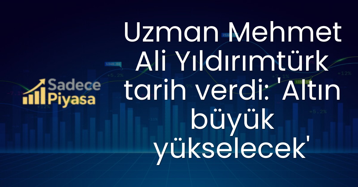 Uzman Mehmet Ali Yıldırımtürk tarih verdi: ‘Altın büyük yükselecek’