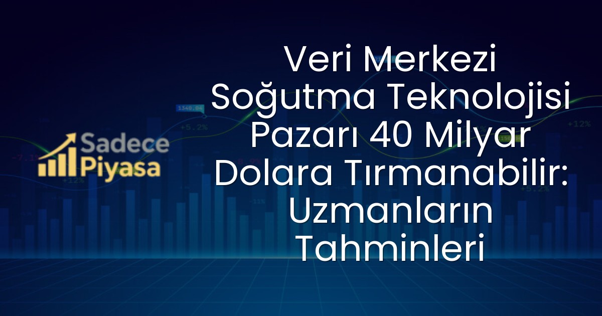 Veri Merkezi Soğutma Teknolojisi Pazarı 40 Milyar Dolara Tırmanabilir: Uzmanların Tahminleri