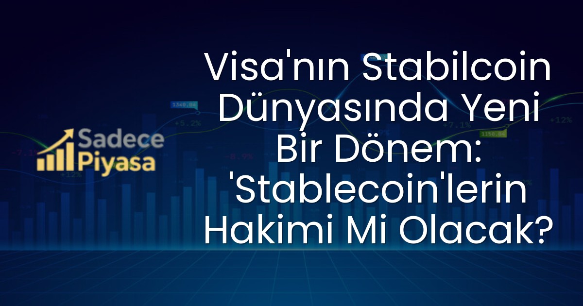 Visa’nın Stabilcoin Dünyasında Yeni Bir Dönem: ‘Stablecoin’lerin Hakimi Mi Olacak?
