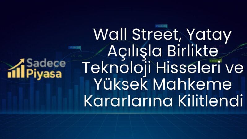 Wall Street, Yatay Açılışla Birlikte Teknoloji Hisseleri ve Yüksek Mahkeme Kararlarına Kilitlendi