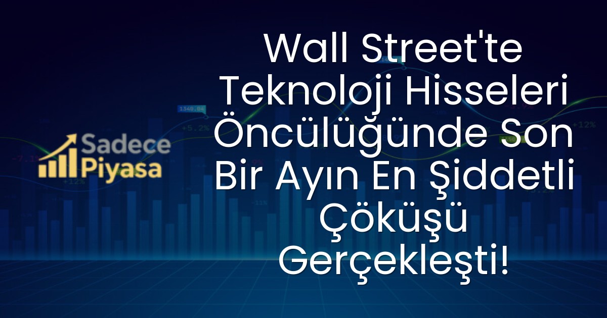 Wall Street’te Teknoloji Hisseleri Öncülüğünde Son Bir Ayın En Şiddetli Çöküşü Gerçekleşti!