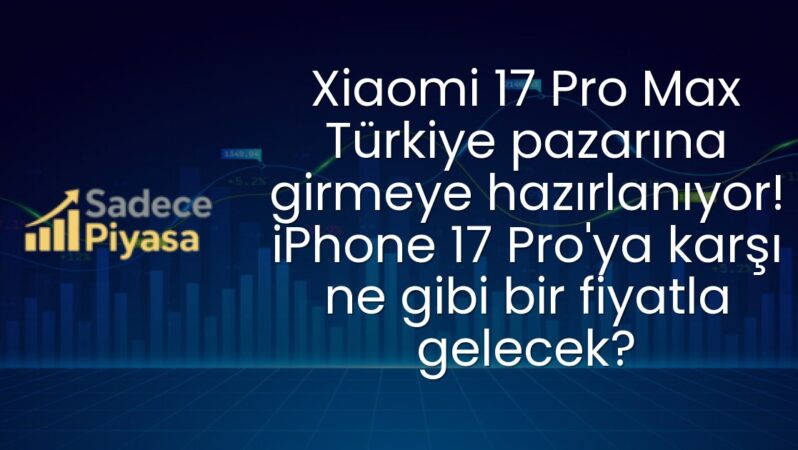 Xiaomi 17 Pro Max Türkiye pazarına girmeye hazırlanıyor! iPhone 17 Pro’ya karşı ne gibi bir fiyatla gelecek?