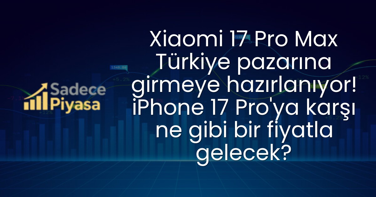 Xiaomi 17 Pro Max Türkiye pazarına girmeye hazırlanıyor! iPhone 17 Pro’ya karşı ne gibi bir fiyatla gelecek?