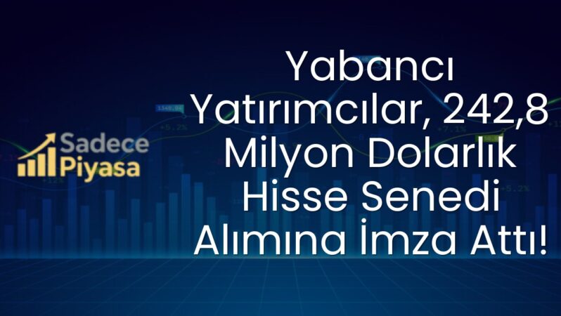 Yabancı Yatırımcılar, 242,8 Milyon Dolarlık Hisse Senedi Alımına İmza Attı!