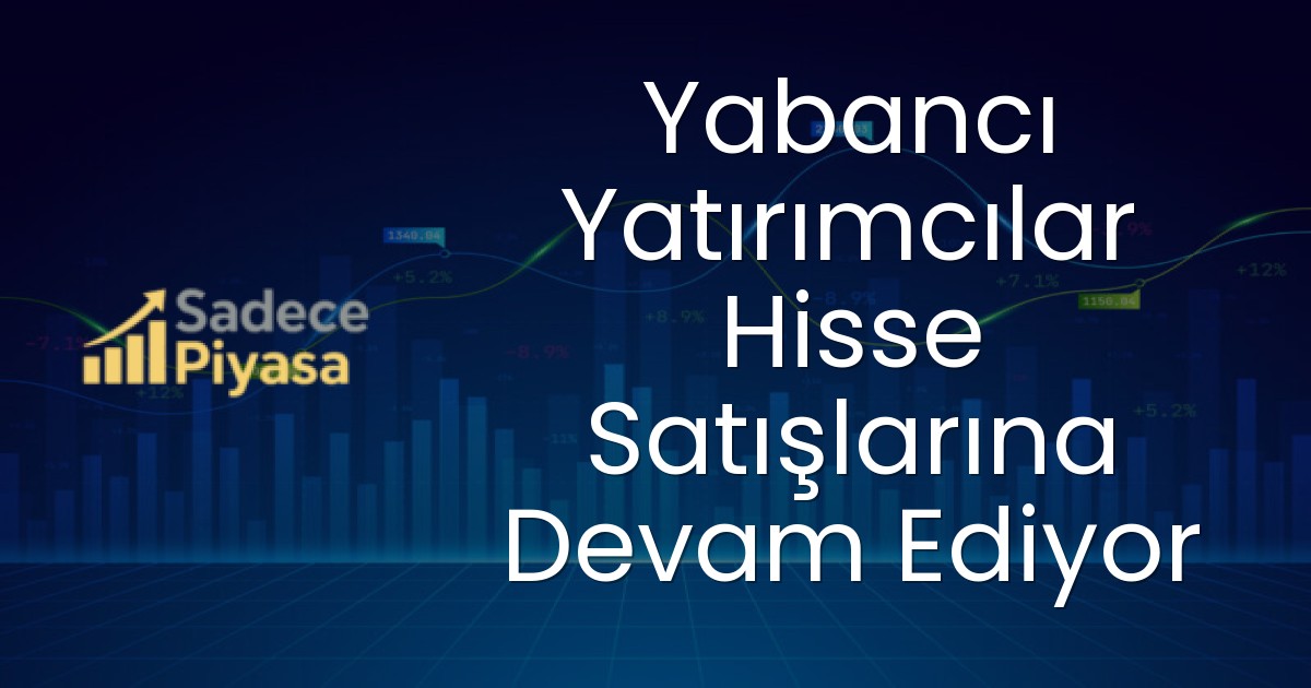 Yabancı Yatırımcılar Hisse Satışlarına Devam Ediyor