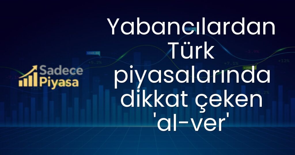Yabancılardan Türk piyasalarında dikkat çeken 'al-ver'