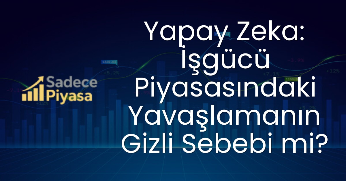 Yapay Zeka: İşgücü Piyasasındaki Yavaşlamanın Gizli Sebebi mi?