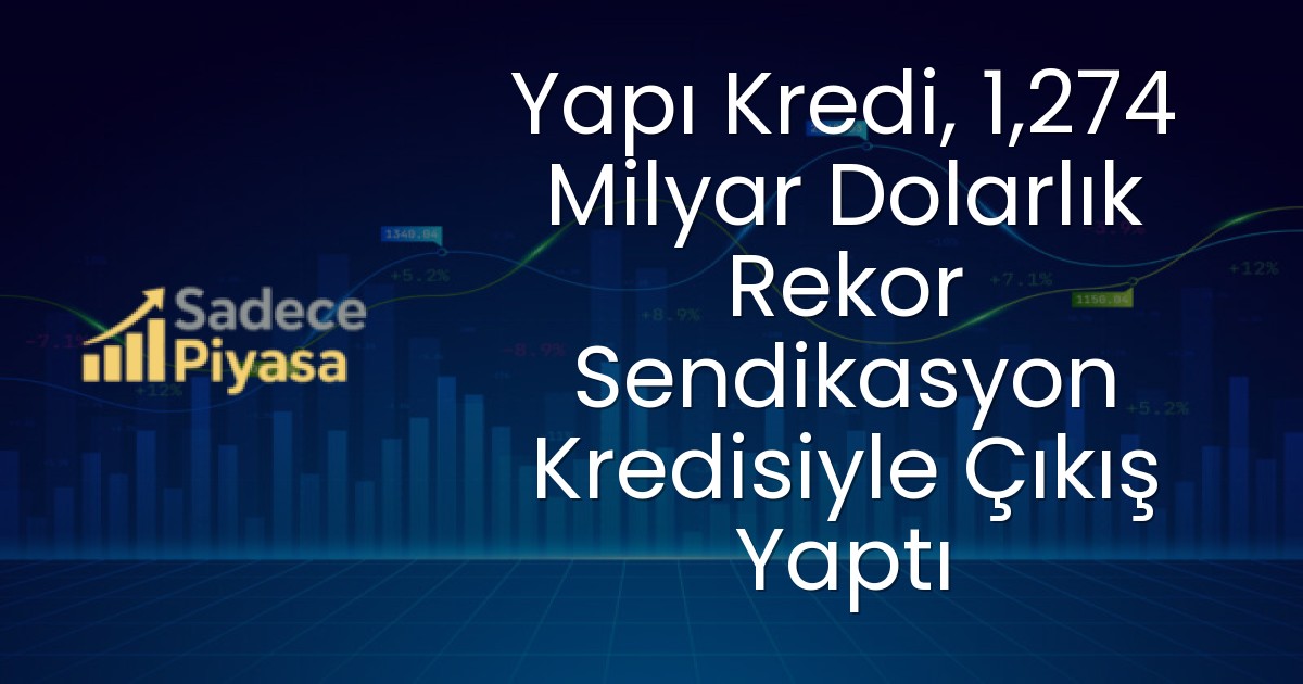 Yapı Kredi, 1,274 Milyar Dolarlık Rekor Sendikasyon Kredisiyle Çıkış Yaptı