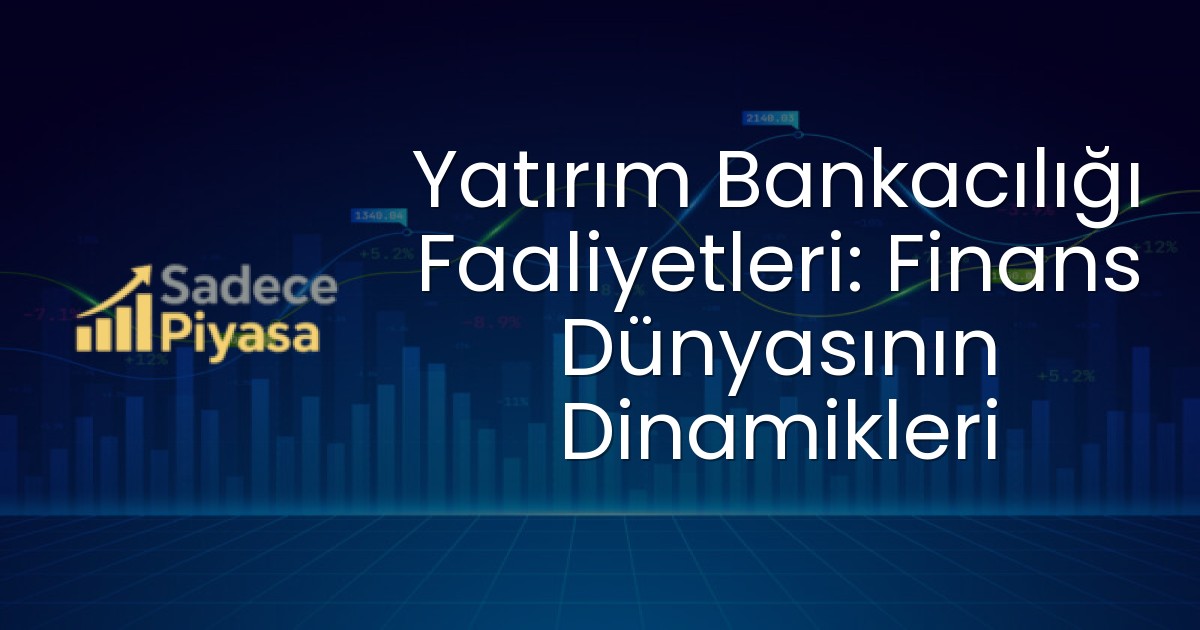 Yatırım Bankacılığı Faaliyetleri: Finans Dünyasının Dinamikleri