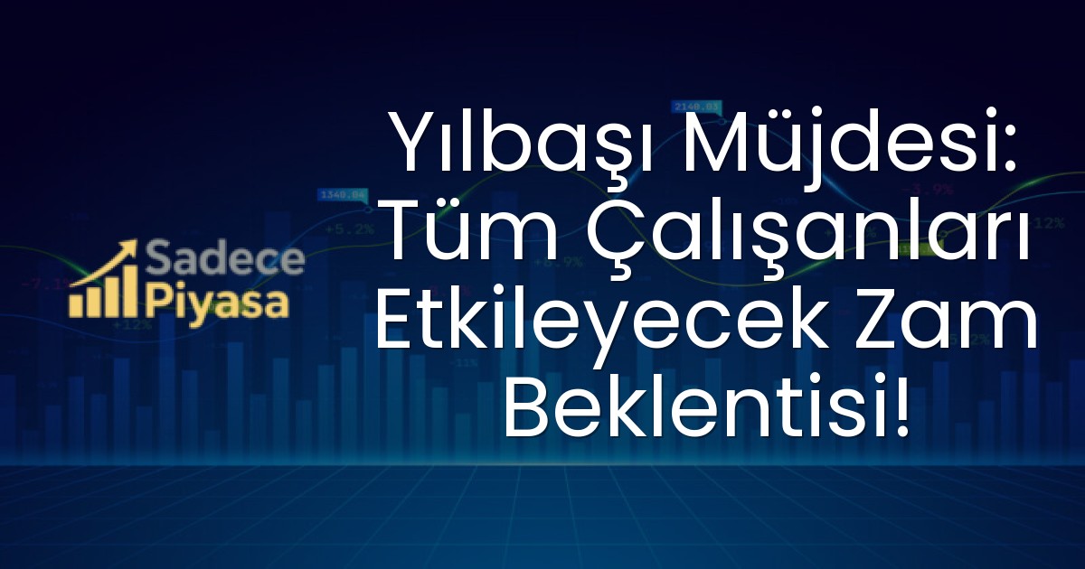 Yılbaşı Müjdesi: Tüm Çalışanları Etkileyecek Zam Beklentisi!